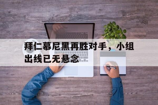 包含拜仁慕尼黑再胜对手，小组出线已无悬念的词条