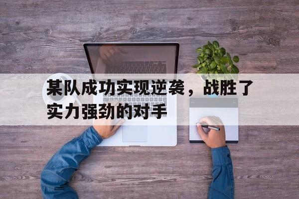 某队成功实现逆袭，战胜了实力强劲的对手