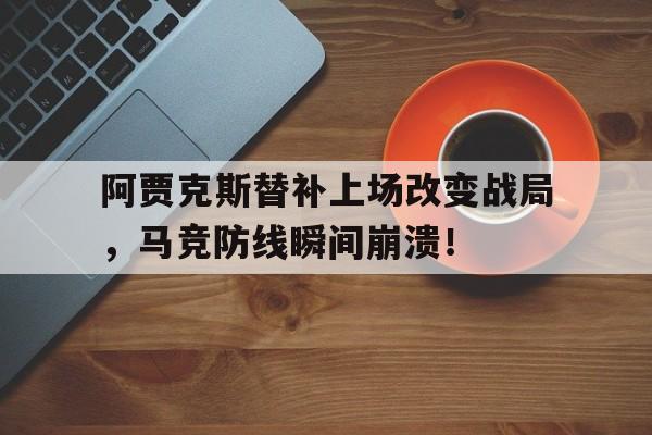 阿贾克斯替补上场改变战局,马竞防线瞬间崩溃! 阿贾克斯替补上场改变战局,马竞防线瞬间崩溃!